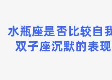 水瓶座是否比较自我 双子座沉默的表现